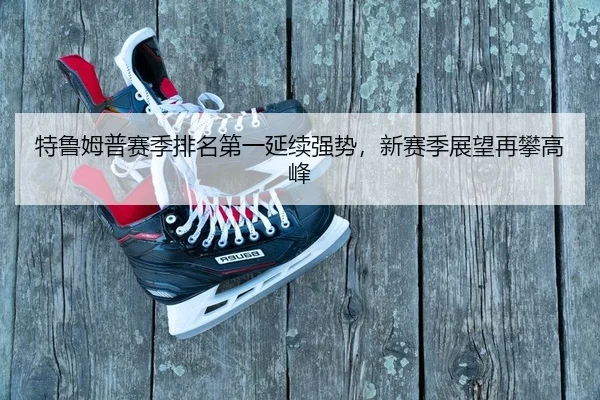 特鲁姆普赛季排名第一延续强势，新赛季展望再攀高峰